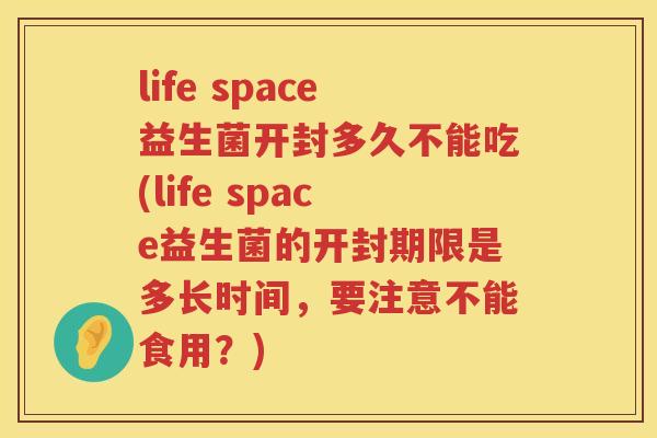 life space益生菌开封多久不能吃(life space益生菌的开封期限是多长时间,要注意不能食用?) life space益生菌开封多久不能吃(life space益生菌的开封期限是多长时间,要注意不能食用?)