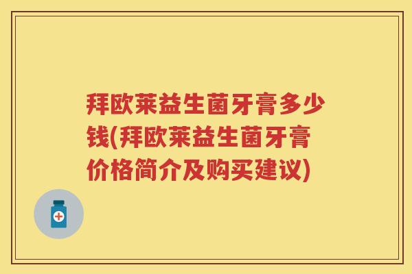 拜欧莱益生菌牙膏多少钱(拜欧莱益生菌牙膏价格简介及购买建议) 拜欧莱益生菌牙膏多少钱(拜欧莱益生菌牙膏价格简介及购买建议)
