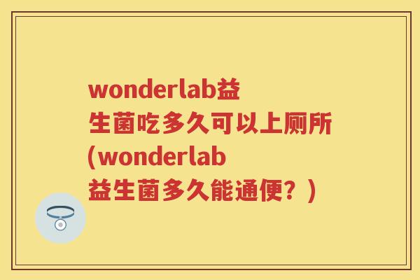 wonderlab益生菌吃多久可以上厕所(wonderlab益生菌多久能通便？)