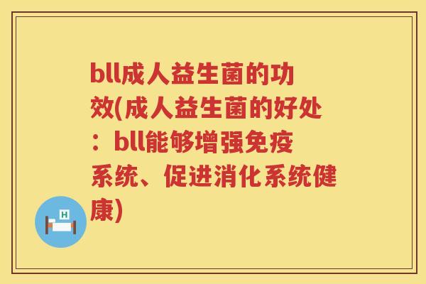 bll成人益生菌的功效(成人益生菌的好处:bll能够增强系统、促进消化系统健康) bll成人益生菌的功效(成人益生菌的好处:bll能够增强系统、促进消化系统健康)