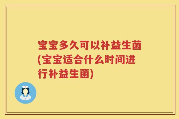 宝宝多久可以补益生菌(宝宝适合什么时间进行补益生菌) 宝宝多久可以补益生菌(宝宝适合什么时间进行补益生菌)