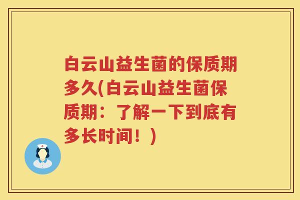 白云山益生菌的保质期多久(白云山益生菌保质期：了解一下到底有多长时间！)