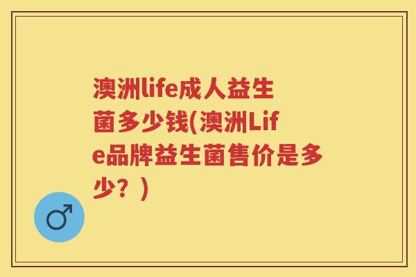 澳洲life成人益生菌多少钱(澳洲Life品牌益生菌售价是多少？)