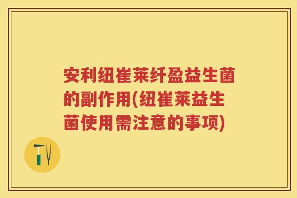 安利纽崔莱纤盈益生菌的副作用(纽崔莱益生菌使用需注意的事项)
