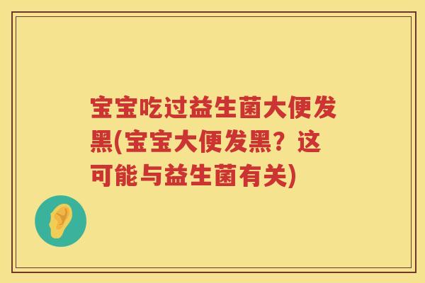 宝宝吃过益生菌大便发黑(宝宝大便发黑?这可能与益生菌有关) 宝宝吃过益生菌大便发黑(宝宝大便发黑?这可能与益生菌有关)