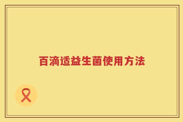 百滴适益生菌使用方法 百滴适益生菌使用方法