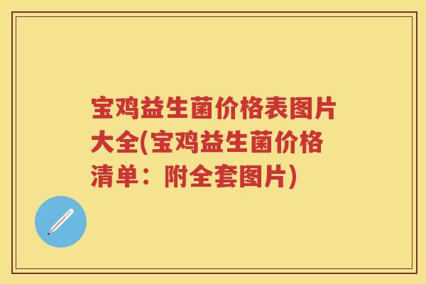 宝鸡益生菌价格表图片大全(宝鸡益生菌价格清单:附全套图片) 宝鸡益生菌价格表图片大全(宝鸡益生菌价格清单:附全套图片)