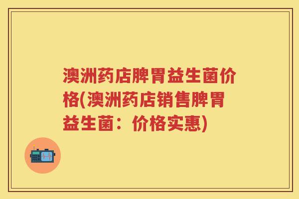 澳洲药店脾胃益生菌价格(澳洲药店销售脾胃益生菌:价格实惠) 澳洲药店脾胃益生菌价格(澳洲药店销售脾胃益生菌:价格实惠)