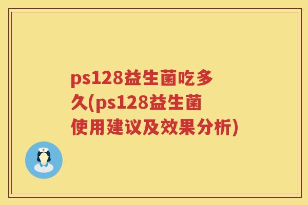 ps128益生菌吃多久(ps128益生菌使用建议及效果分析)