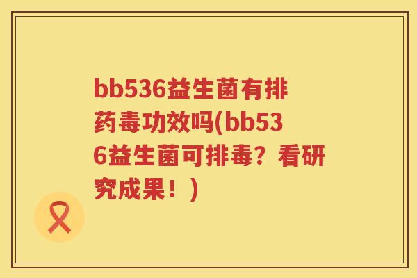 bb536益生菌有排药毒功效吗(bb536益生菌可？看研究成果！)