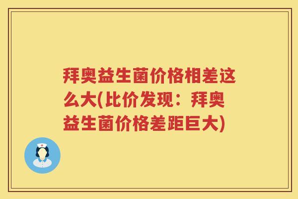 拜奥益生菌价格相差这么大(比价发现:拜奥益生菌价格差距巨大) 拜奥益生菌价格相差这么大(比价发现:拜奥益生菌价格差距巨大)