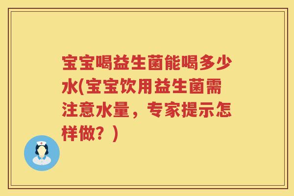 宝宝喝益生菌能喝多少水(宝宝饮用益生菌需注意水量,专家提示怎样做?) 宝宝喝益生菌能喝多少水(宝宝饮用益生菌需注意水量,专家提示怎样做?)
