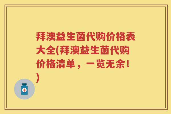 拜澳益生菌代购价格表大全(拜澳益生菌代购价格清单,一览无余!) 拜澳益生菌代购价格表大全(拜澳益生菌代购价格清单,一览无余!)