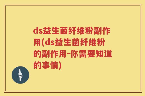 ds益生菌纤维粉副作用(ds益生菌纤维粉的副作用-你需要知道的事情) ds益生菌纤维粉副作用(ds益生菌纤维粉的副作用-你需要知道的事情)