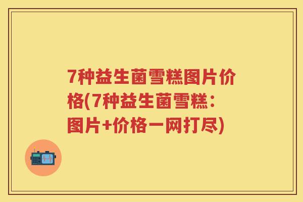 7种益生菌雪糕图片价格(7种益生菌雪糕:图片+价格一网打尽) 7种益生菌雪糕图片价格(7种益生菌雪糕:图片+价格一网打尽)