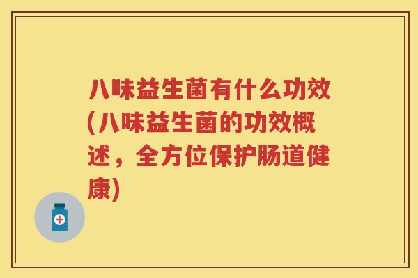 八味益生菌有什么功效(八味益生菌的功效概述,全方位保护肠道健康) 八味益生菌有什么功效(八味益生菌的功效概述,全方位保护肠道健康)