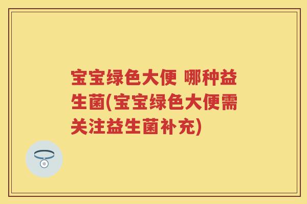 宝宝绿色大便 哪种益生菌(宝宝绿色大便需关注益生菌补充) 宝宝绿色大便 哪种益生菌(宝宝绿色大便需关注益生菌补充)