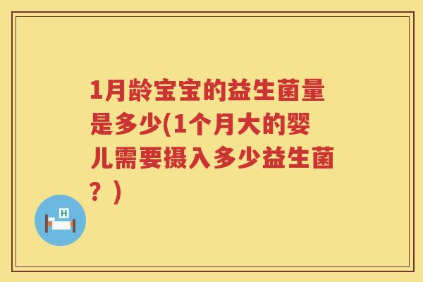 1月龄宝宝的益生菌量是多少(1个月大的婴儿需要摄入多少益生菌?) 1月龄宝宝的益生菌量是多少(1个月大的婴儿需要摄入多少益生菌?)