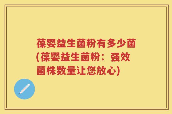 葆婴益生菌粉有多少菌(葆婴益生菌粉：强效菌株数量让您放心)