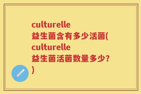 culturelle益生菌含有多少活菌(culturelle益生菌活菌数量多少?) culturelle益生菌含有多少活菌(culturelle益生菌活菌数量多少?)