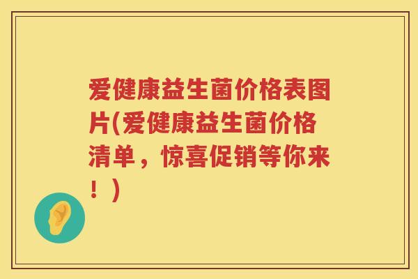 爱健康益生菌价格表图片(爱健康益生菌价格清单,惊喜促销等你来!) 爱健康益生菌价格表图片(爱健康益生菌价格清单,惊喜促销等你来!)