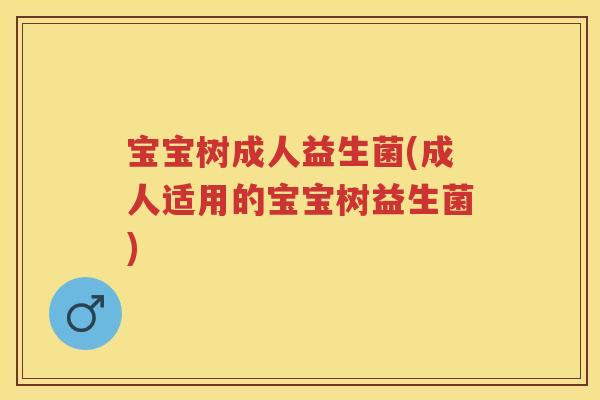 宝宝树成人益生菌(成人适用的宝宝树益生菌) 宝宝树成人益生菌(成人适用的宝宝树益生菌)