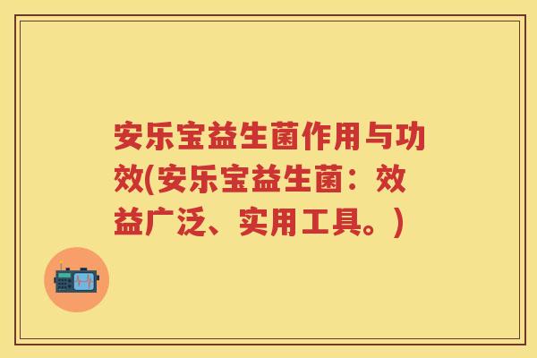安乐宝益生菌作用与功效(安乐宝益生菌:效益广泛、实用工具。) 安乐宝益生菌作用与功效(安乐宝益生菌:效益广泛、实用工具。)