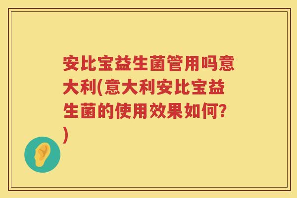 安比宝益生菌管用吗意大利(意大利安比宝益生菌的使用效果如何?) 安比宝益生菌管用吗意大利(意大利安比宝益生菌的使用效果如何?)