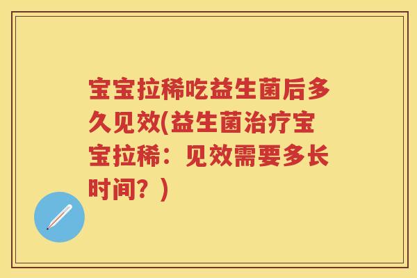 宝宝拉稀吃益生菌后多久见效(益生菌宝宝拉稀：见效需要多长时间？)
