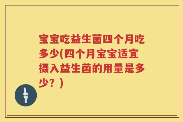 宝宝吃益生菌四个月吃多少(四个月宝宝适宜摄入益生菌的用量是多少?) 宝宝吃益生菌四个月吃多少(四个月宝宝适宜摄入益生菌的用量是多少?)