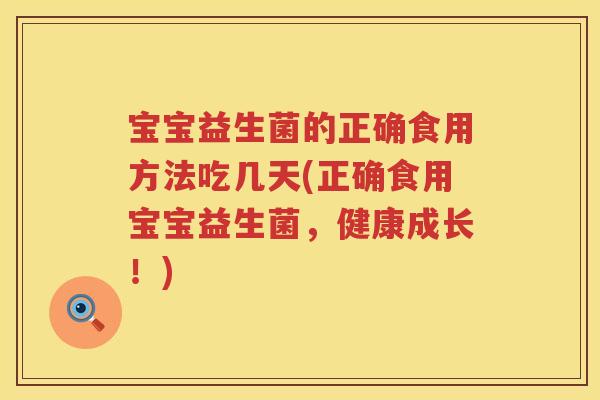 宝宝益生菌的正确食用方法吃几天(正确食用宝宝益生菌,健康成长!) 宝宝益生菌的正确食用方法吃几天(正确食用宝宝益生菌,健康成长!)