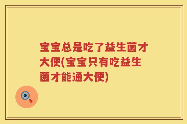 宝宝总是吃了益生菌才大便(宝宝只有吃益生菌才能通大便) 宝宝总是吃了益生菌才大便(宝宝只有吃益生菌才能通大便)