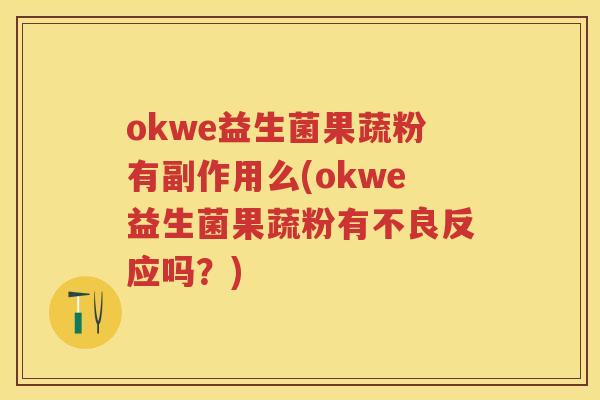 okwe益生菌果蔬粉有副作用么(okwe益生菌果蔬粉有不良反应吗?) okwe益生菌果蔬粉有副作用么(okwe益生菌果蔬粉有不良反应吗?)