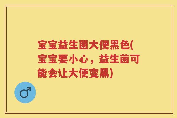 宝宝益生菌大便黑色(宝宝要小心,益生菌可能会让大便变黑) 宝宝益生菌大便黑色(宝宝要小心,益生菌可能会让大便变黑)