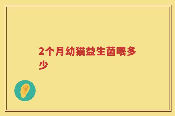 2个月幼猫益生菌喂多少