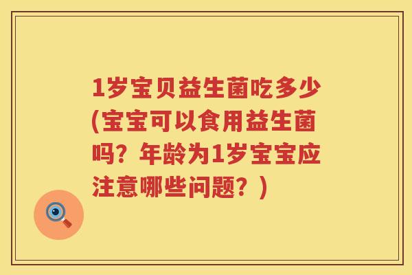 1岁宝贝益生菌吃多少(宝宝可以食用益生菌吗?年龄为1岁宝宝应注意哪些问题?) 1岁宝贝益生菌吃多少(宝宝可以食用益生菌吗?年龄为1岁宝宝应注意哪些问题?)