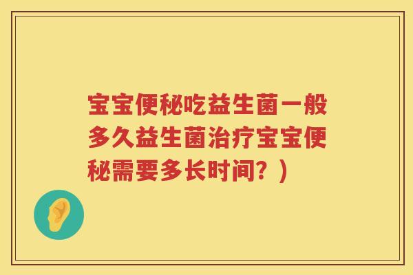 宝宝吃益生菌一般多久益生菌宝宝需要多长时间?) 宝宝吃益生菌一般多久益生菌宝宝需要多长时间?)