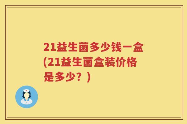 21益生菌多少钱一盒(21益生菌盒装价格是多少?) 21益生菌多少钱一盒(21益生菌盒装价格是多少?)