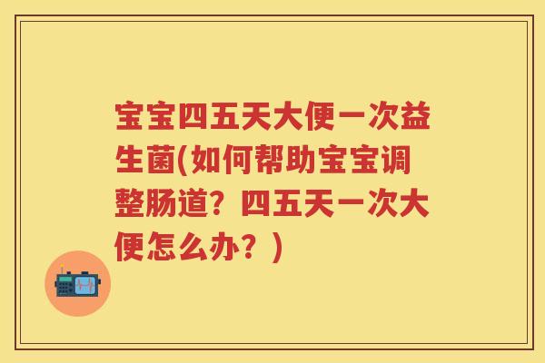 宝宝四五天大便一次益生菌(如何帮助宝宝调整肠道？四五天一次大便怎么办？)