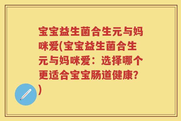 宝宝益生菌合生元与妈咪爱(宝宝益生菌合生元与妈咪爱:选择哪个更适合宝宝肠道健康?) 宝宝益生菌合生元与妈咪爱(宝宝益生菌合生元与妈咪爱:选择哪个更适合宝宝肠道健康?)