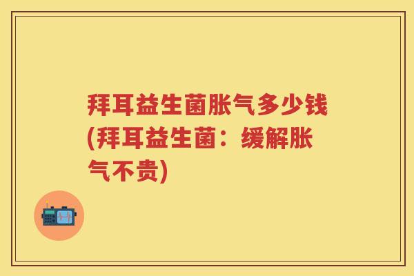 拜耳益生菌多少钱(拜耳益生菌：缓解不贵)