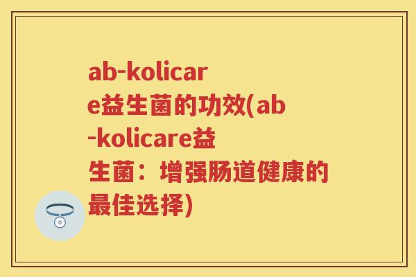 ab-kolicare益生菌的功效(ab-kolicare益生菌：增强肠道健康的佳选择)