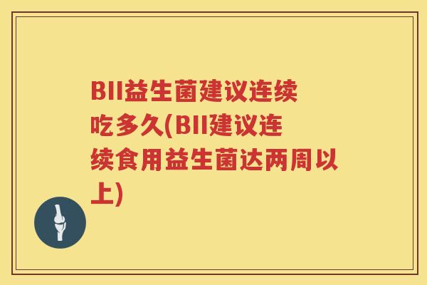 BII益生菌建议连续吃多久(BII建议连续食用益生菌达两周以上)