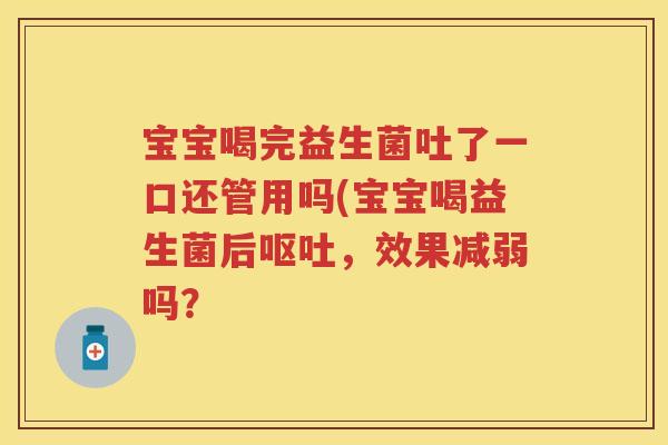 宝宝喝完益生菌吐了一口还管用吗(宝宝喝益生菌后,效果减弱吗? 宝宝喝完益生菌吐了一口还管用吗(宝宝喝益生菌后,效果减弱吗?