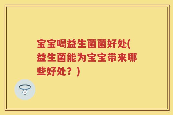宝宝喝益生菌菌好处(益生菌能为宝宝带来哪些好处？)