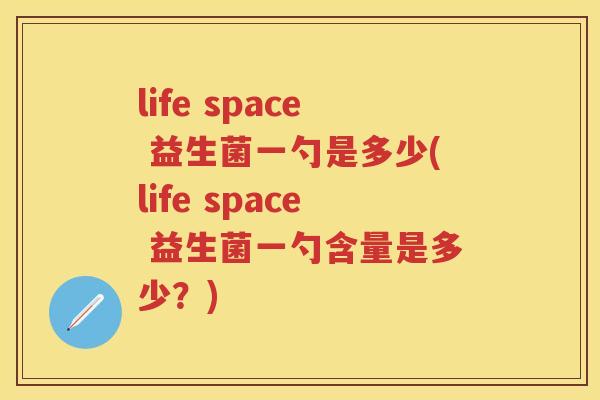 life space 益生菌一勺是多少(life space 益生菌一勺含量是多少？)