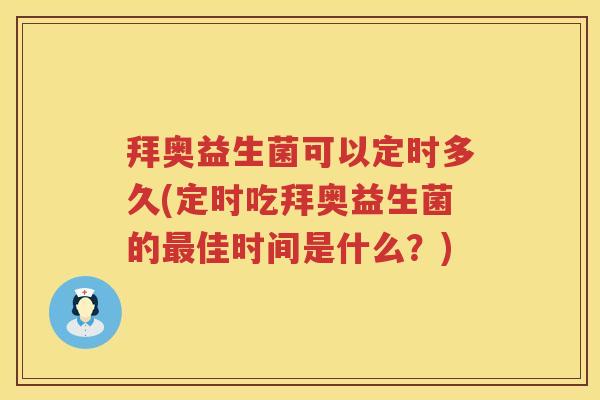 拜奥益生菌可以定时多久(定时吃拜奥益生菌的佳时间是什么?) 拜奥益生菌可以定时多久(定时吃拜奥益生菌的佳时间是什么?)