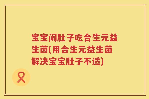 宝宝闹肚子吃合生元益生菌(用合生元益生菌解决宝宝肚子不适) 宝宝闹肚子吃合生元益生菌(用合生元益生菌解决宝宝肚子不适)