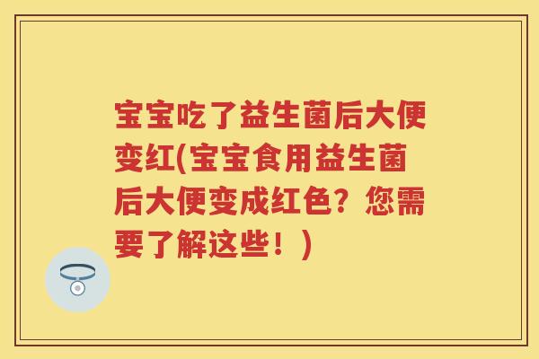 宝宝吃了益生菌后大便变红(宝宝食用益生菌后大便变成红色?您需要了解这些!) 宝宝吃了益生菌后大便变红(宝宝食用益生菌后大便变成红色?您需要了解这些!)