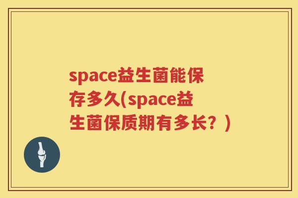 space益生菌能保存多久(space益生菌保质期有多长？)